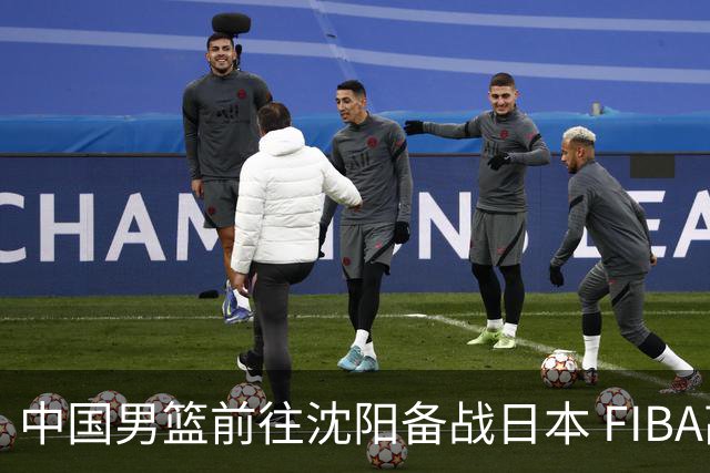 中国男篮前往沈阳备战日本 FIBA高度评价杨瀚森