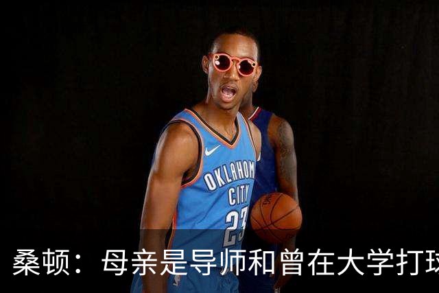 桑顿：母亲是导师&曾在大学打球 身后的团队一直支持我走到现在
