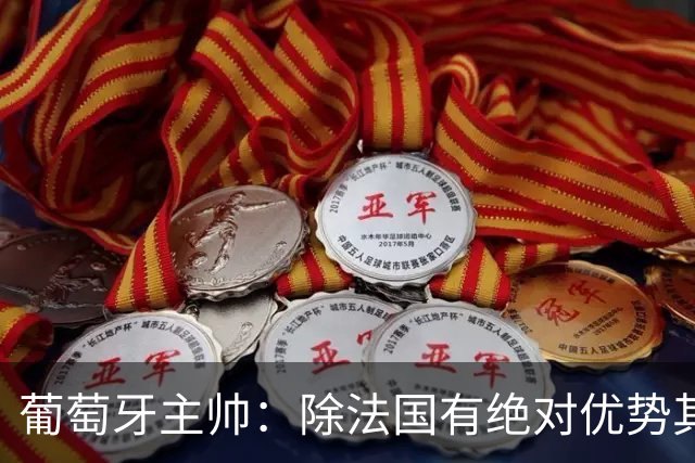 葡萄牙主帅：除法国有绝对优势其他都在毫厘之间 我们不是大热门