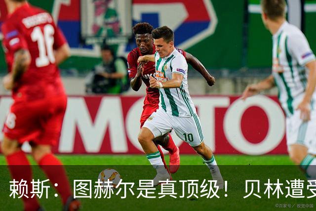 赖斯：图赫尔是真顶级！贝林遭受诸多质疑，但大家都知道他的水准