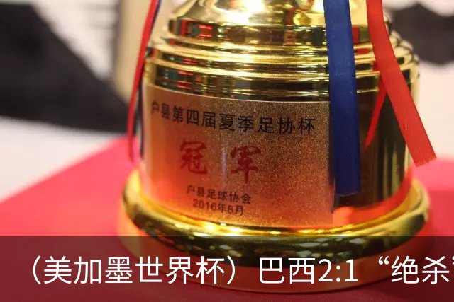 （美加墨世界杯）巴西2:1“绝杀”战胜日本 晋级16强