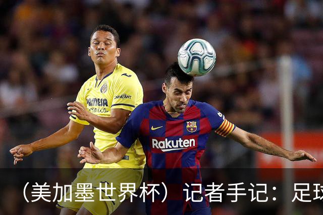 （美加墨世界杯）记者手记：足球在美国，熟悉又陌生